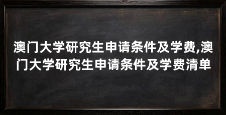 澳门大学研究生申请条件及学费,澳门大学研究生申请条件及学费清单