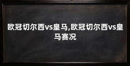 欧冠切尔西vs皇马,欧冠切尔西vs皇马赛况