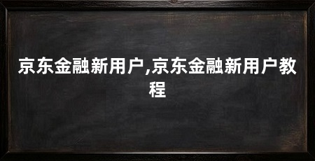 京东金融新用户,京东金融新用户教程