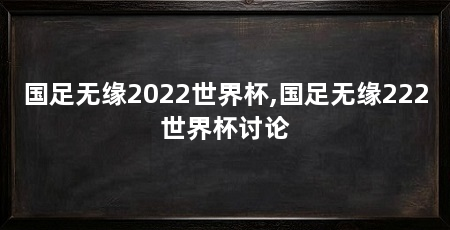国足无缘2022世界杯,国足无缘222世界杯讨论