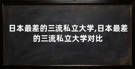 日本最差的三流私立大学,日本最差的三流私立大学对比