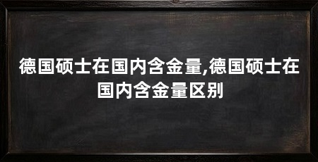 德国硕士在国内含金量,德国硕士在国内含金量区别
