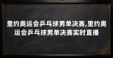 里约奥运会乒乓球男单决赛,里约奥运会乒乓球男单决赛实时直播