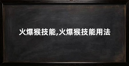 火爆猴技能,火爆猴技能用法