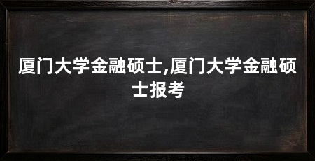 厦门大学金融硕士,厦门大学金融硕士报考