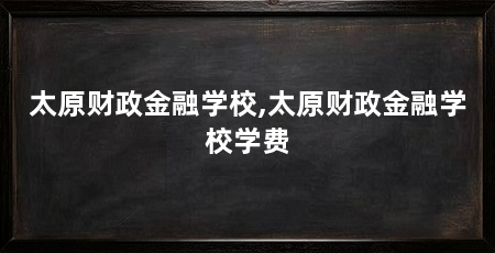 太原财政金融学校,太原财政金融学校学费