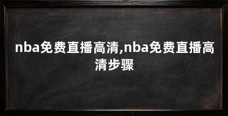 nba免费直播高清,nba免费直播高清步骤