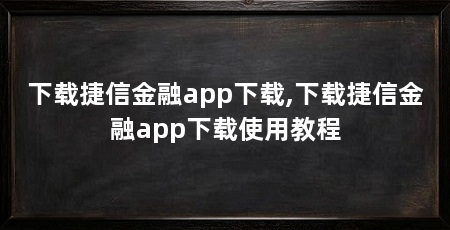 下载捷信金融app下载,下载捷信金融app下载使用教程