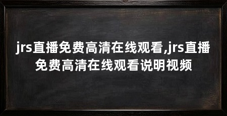 jrs直播免费高清在线观看,jrs直播免费高清在线观看说明视频