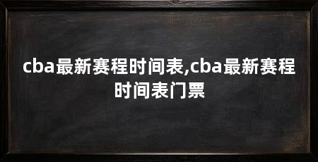 cba最新赛程时间表,cba最新赛程时间表门票