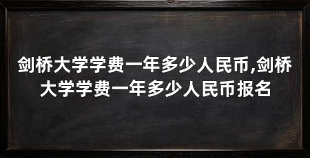 剑桥大学学费一年多少人民币,剑桥大学学费一年多少人民币报名