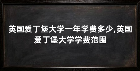 英国爱丁堡大学一年学费多少,英国爱丁堡大学学费范围