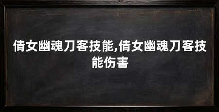 倩女幽魂刀客技能,倩女幽魂刀客技能伤害