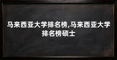 马来西亚大学排名榜,马来西亚大学排名榜硕士