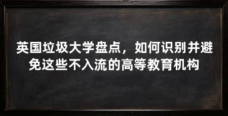 英国垃圾大学盘点，如何识别并避免这些不入流的高等教育机构