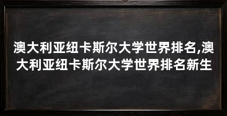 澳大利亚纽卡斯尔大学世界排名,澳大利亚纽卡斯尔大学世界排名新生