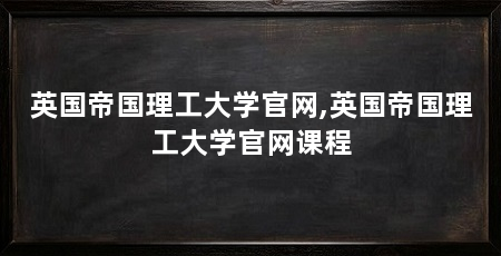 英国帝国理工大学官网,英国帝国理工大学官网课程