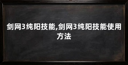 剑网3纯阳技能,剑网3纯阳技能使用方法