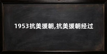 1953抗美援朝,抗美援朝经过
