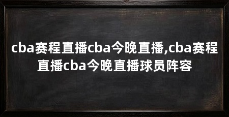 cba赛程直播cba今晚直播,cba赛程直播cba今晚直播球员阵容