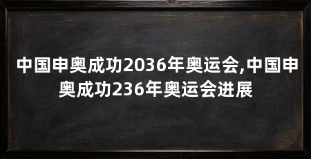 中国申奥成功2036年奥运会,中国申奥成功236年奥运会进展