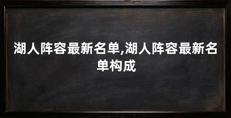 湖人阵容最新名单,湖人阵容最新名单构成