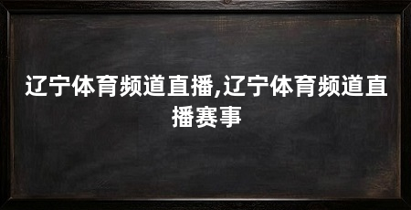 辽宁体育频道直播,辽宁体育频道直播赛事