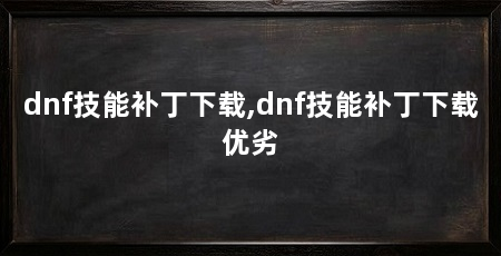dnf技能补丁下载,dnf技能补丁下载优劣