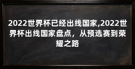 2022世界杯已经出线国家,2022世界杯出线国家盘点,从预选赛到荣耀之路