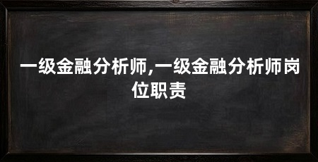 一级金融分析师,一级金融分析师岗位职责