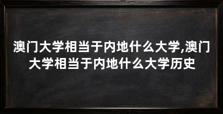 澳门大学相当于内地什么大学,澳门大学相当于内地什么大学历史