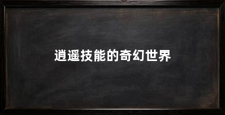 逍遥技能的奇幻世界