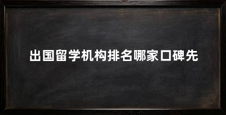 出国留学机构排名哪家口碑先