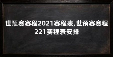 世预赛赛程2021赛程表,世预赛赛程221赛程表安排
