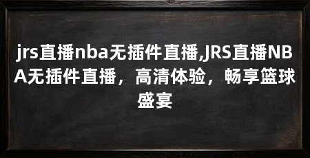 jrs直播nba无插件直播,JRS直播NBA无插件直播,高清体验,畅享篮球盛宴