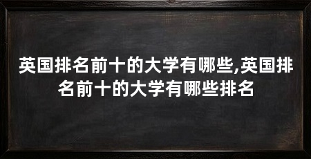 英国排名前十的大学有哪些,英国排名前十的大学有哪些排名