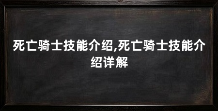 死亡骑士技能介绍,死亡骑士技能介绍详解