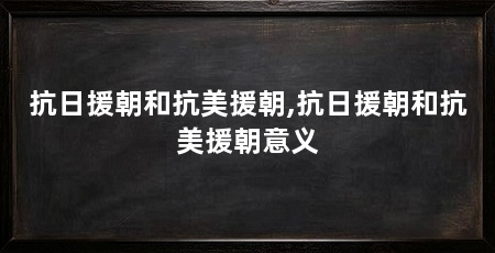 抗日援朝和抗美援朝,抗日援朝和抗美援朝意义