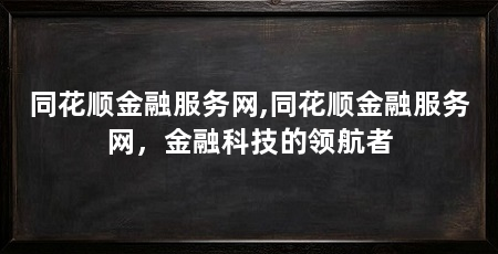 同花顺金融服务网,同花顺金融服务网,金融科技的领航者