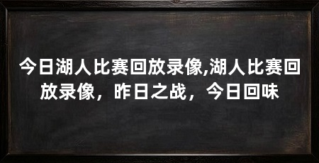 今日湖人比赛回放录像,湖人比赛回放录像,昨日之战,今日回味
