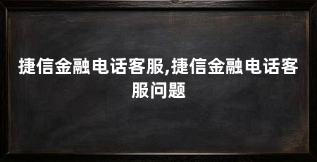 捷信金融电话客服,捷信金融电话客服问题