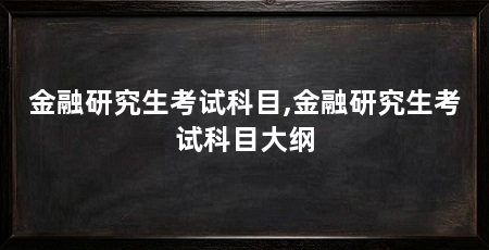 金融研究生考试科目,金融研究生考试科目大纲