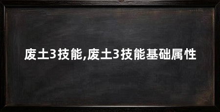 废土3技能,废土3技能基础属性