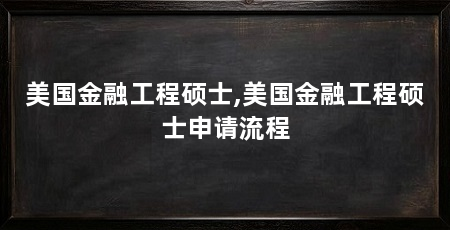 美国金融工程硕士,美国金融工程硕士申请流程