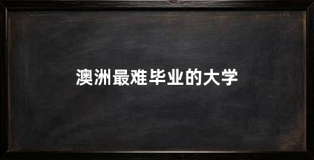 澳洲最难毕业的大学