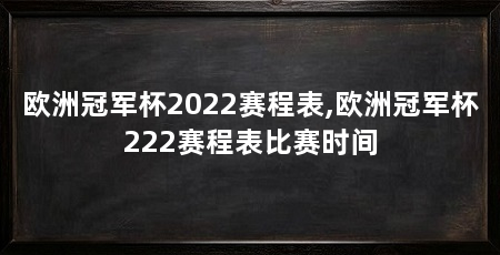 欧洲冠军杯2022赛程表,欧洲冠军杯222赛程表比赛时间