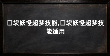 口袋妖怪超梦技能,口袋妖怪超梦技能适用