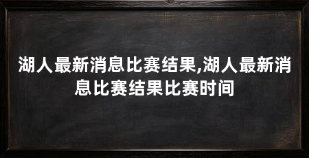 湖人最新消息比赛结果,湖人最新消息比赛结果比赛时间