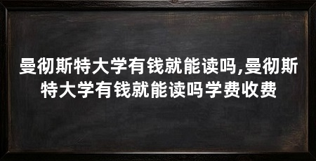 曼彻斯特大学有钱就能读吗,曼彻斯特大学有钱就能读吗学费收费