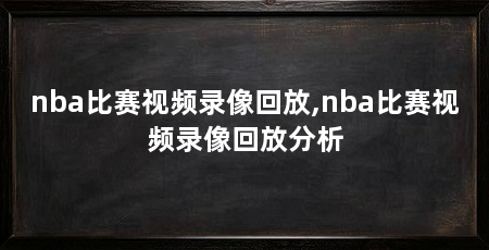 nba比赛视频录像回放,nba比赛视频录像回放分析